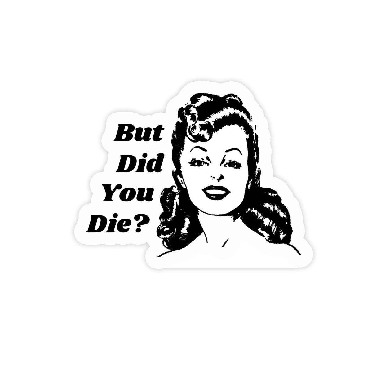 But Did You Die? Sticker