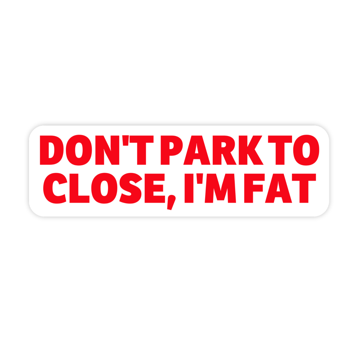 Don't Park To Close I'm Fat Bumper Sticker