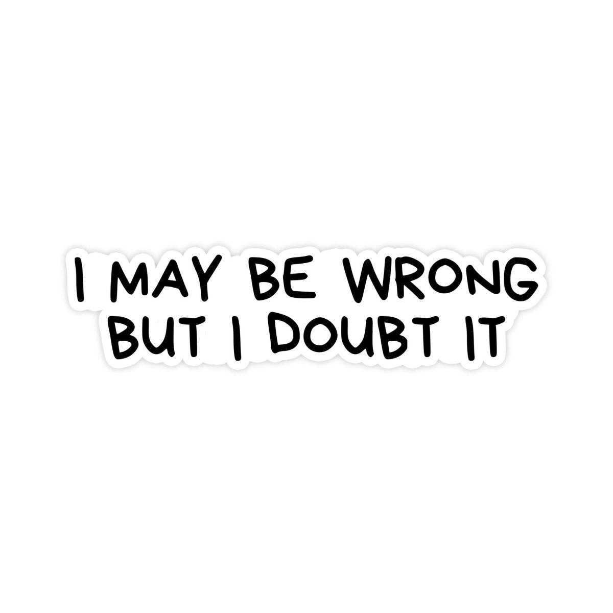 I May Be Wrong But I Doubt It Sticker