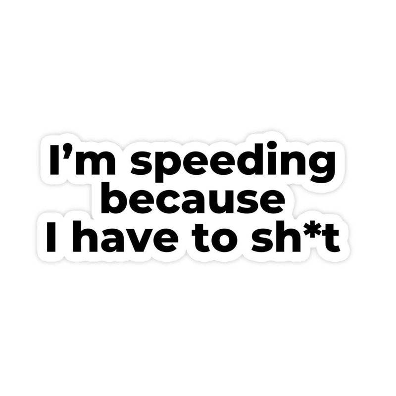 I'm Speeding Because I Have To Shit Sticker