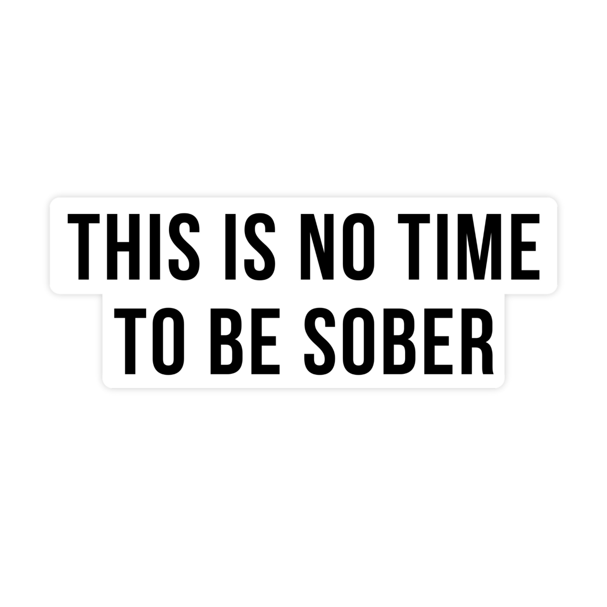 This is No Time To Be Sober Sticker
