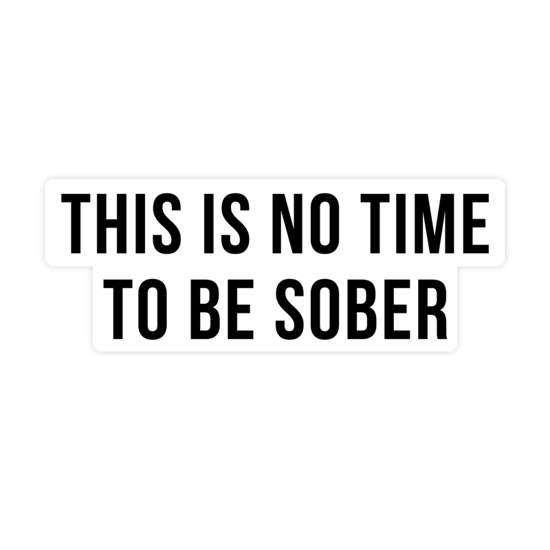 This is No Time To Be Sober Sticker