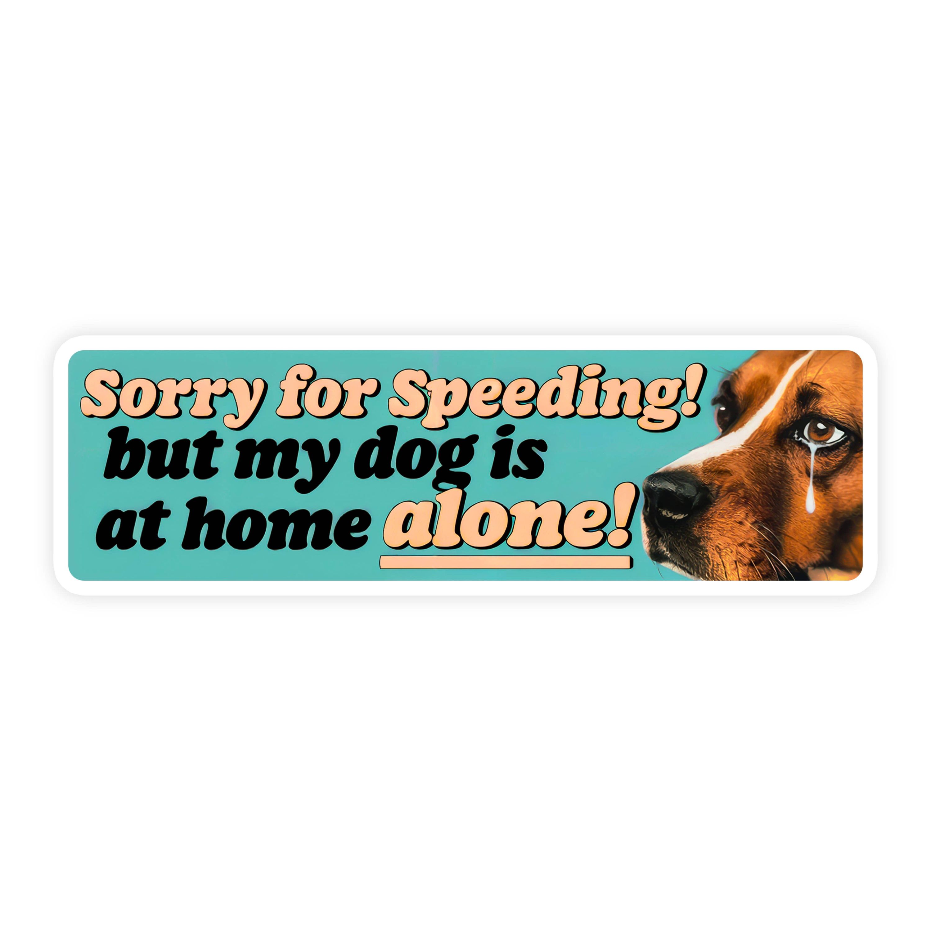Sorry for Speeding, But My Dog Is at Home Alone Sticker