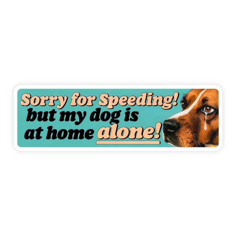 Sorry for Speeding, But My Dog Is at Home Alone Sticker