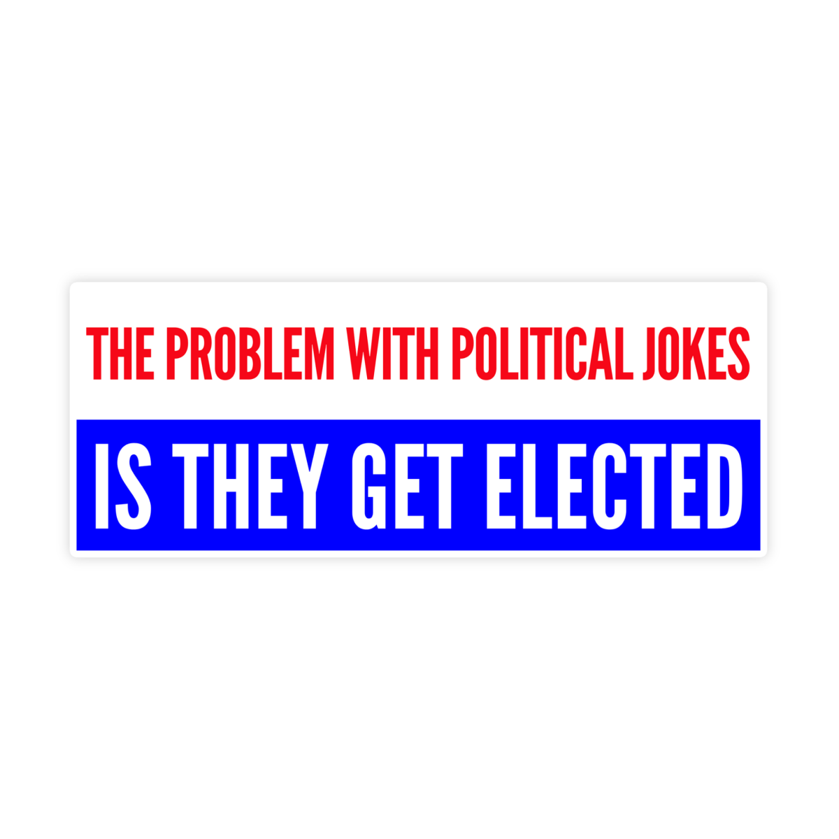 The Problem With Political Jokes Is They Get Elected Sticker