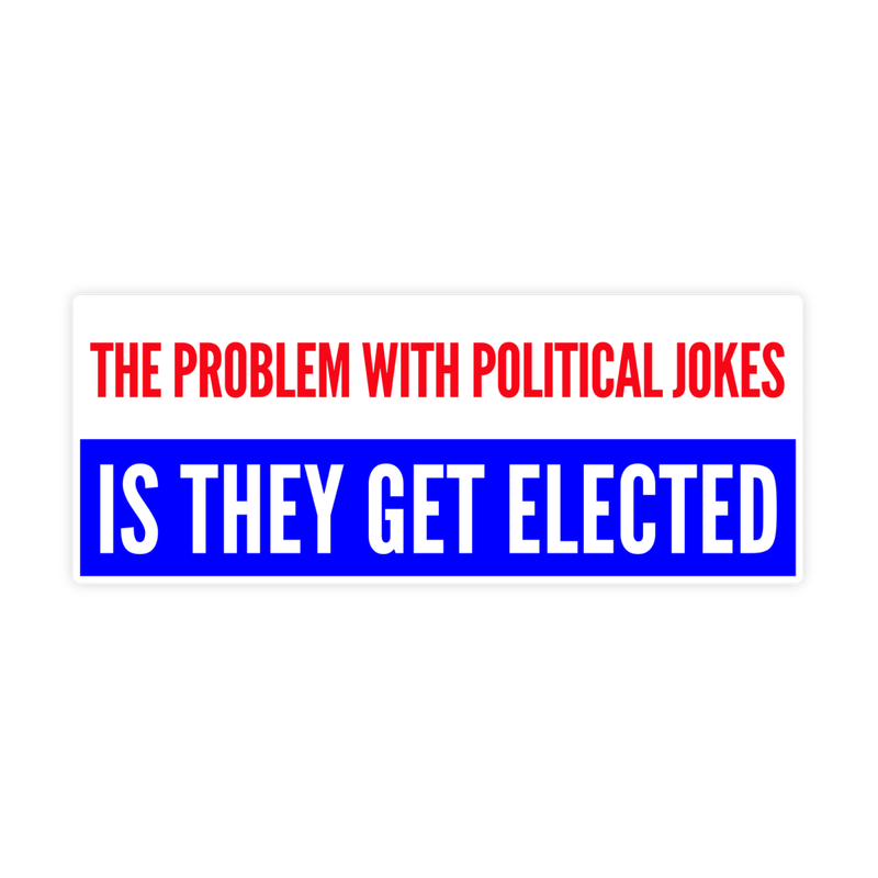 The Problem With Political Jokes Is They Get Elected Sticker