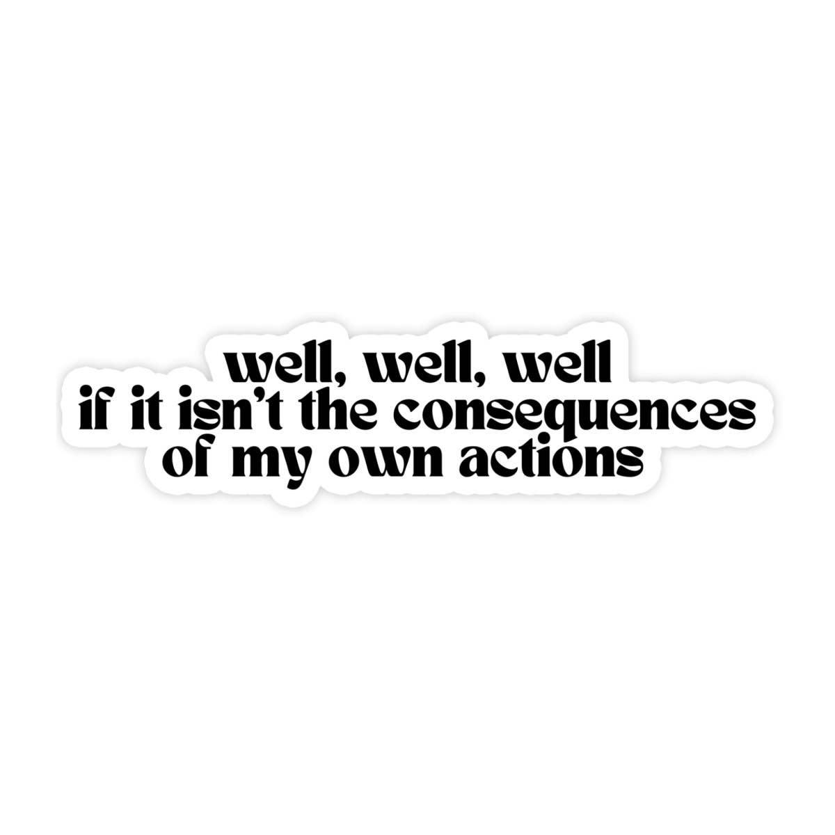 Well, Well, Well Consequences Of My Own Actions Sticker