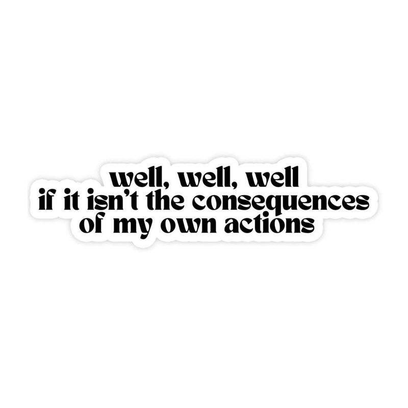 Well, Well, Well Consequences Of My Own Actions Sticker
