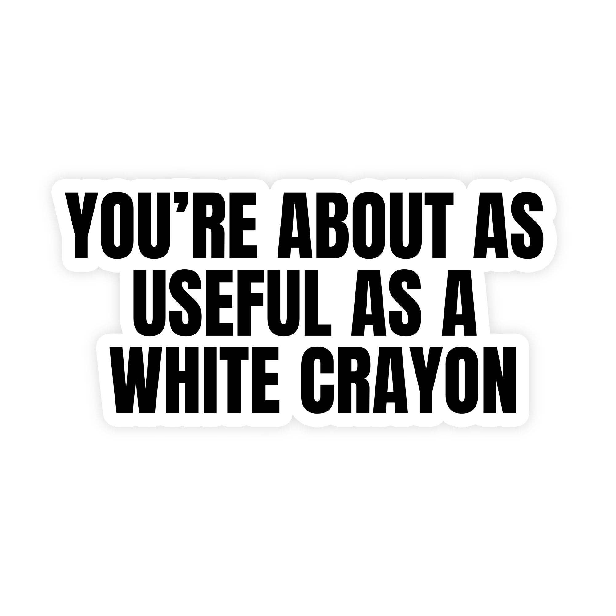 You're About As Useful As A White Crayon Sticker