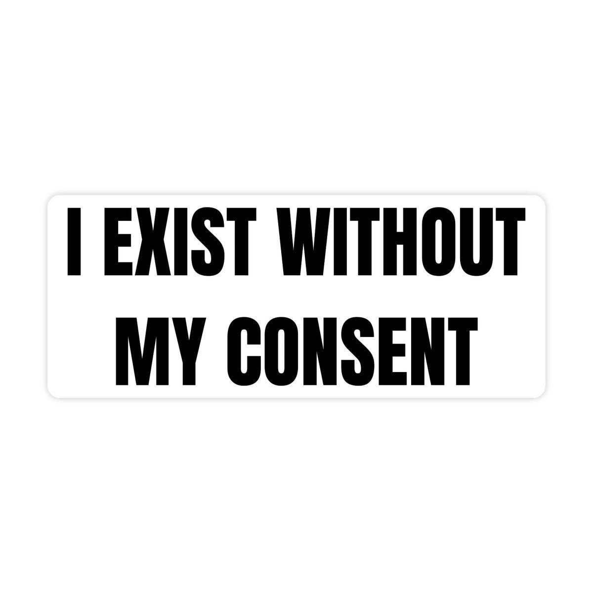 I Exist Without My Consent Bumper Sticker