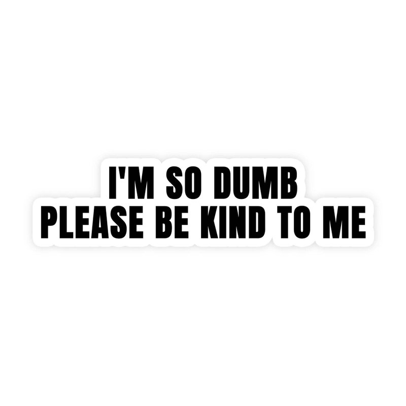 I'm So Dumb Please Be Kind To Me Sticker